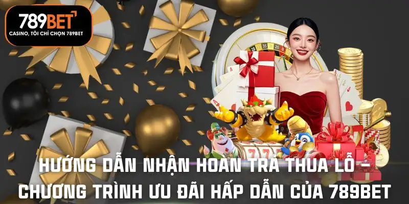 hoan-tra-thua-lo-chuong-trinh-uu-dai-hap-dan-cua-789bet-huong-dan-tung-buoc